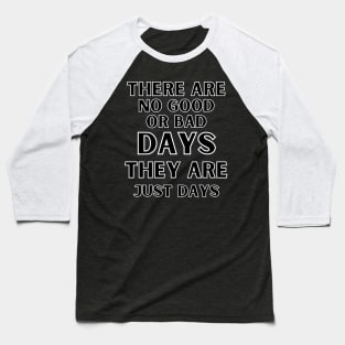 There are no good or bad days, they are just days. Baseball T-Shirt